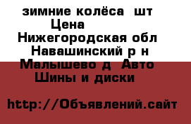 зимние колёса 4шт › Цена ­ 6 000 - Нижегородская обл., Навашинский р-н, Малышево д. Авто » Шины и диски   